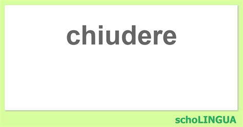 chiudere coniugazione|chiudi.